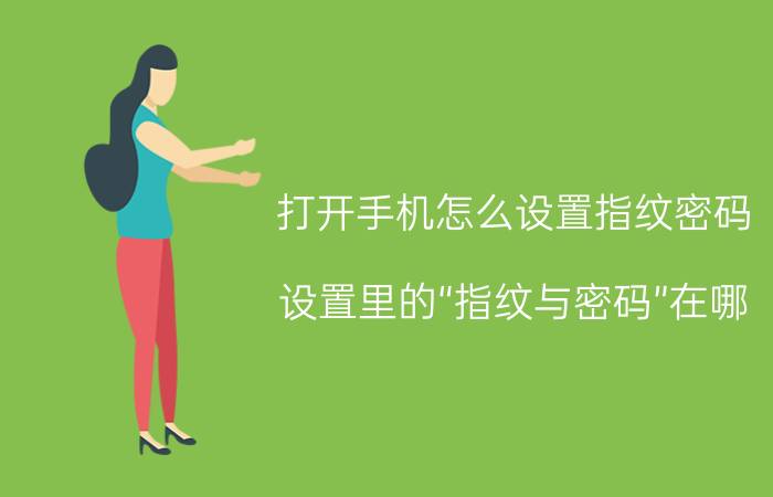 打开手机怎么设置指纹密码 设置里的“指纹与密码”在哪？